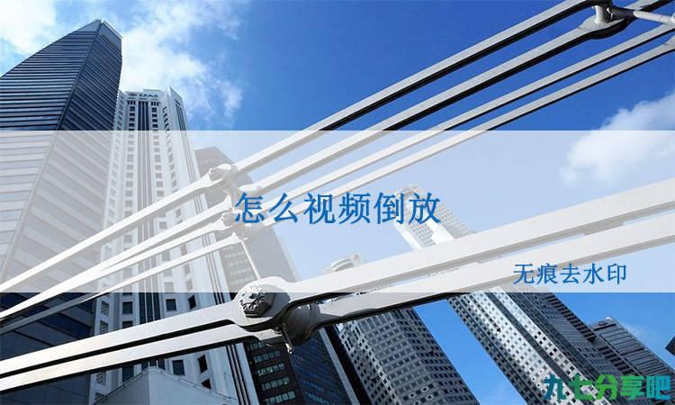 怎么视频倒放？视频倒放这样做就可以了！