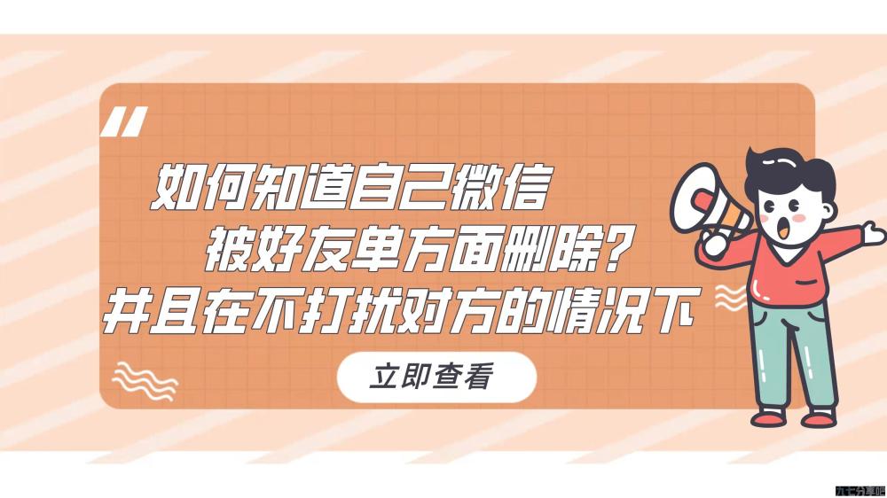 如何知道自己微信被好友单方面删除？并且在不打扰对方的情况下